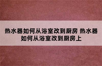 热水器如何从浴室改到厨房 热水器如何从浴室改到厨房上